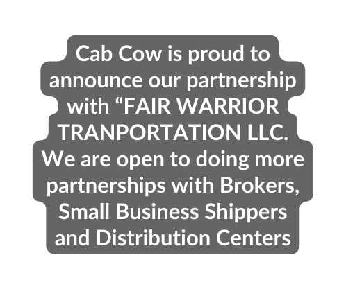 Cab Cow is proud to announce our partnership with FAIR WARRIOR TRANPORTATION LLC We are open to doing more partnerships with Brokers Small Business Shippers and Distribution Centers